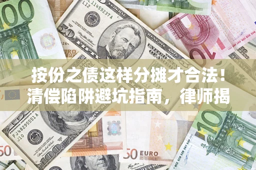 济南按份之债这样分摊才合法！清偿陷阱避坑指南，律师揭秘关键条款