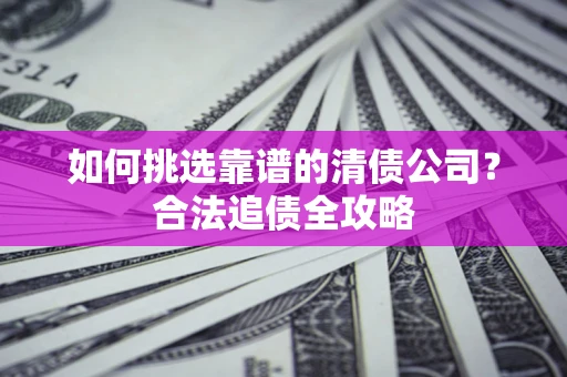 济南如何挑选靠谱的清债公司？合法追债全攻略