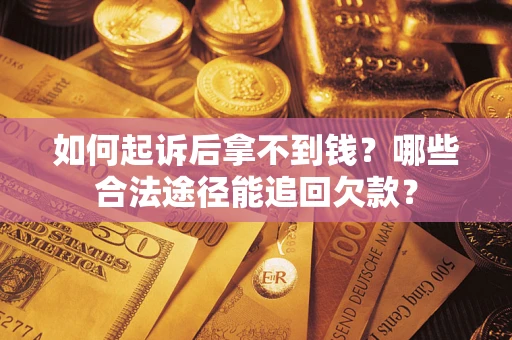 济南如何起诉后拿不到钱？哪些合法途径能追回欠款？