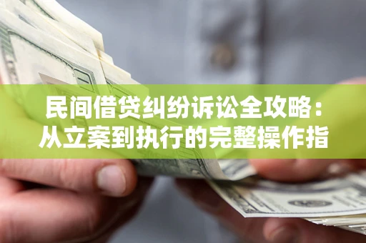 济南民间借贷纠纷诉讼全攻略：从立案到执行的完整操作指南