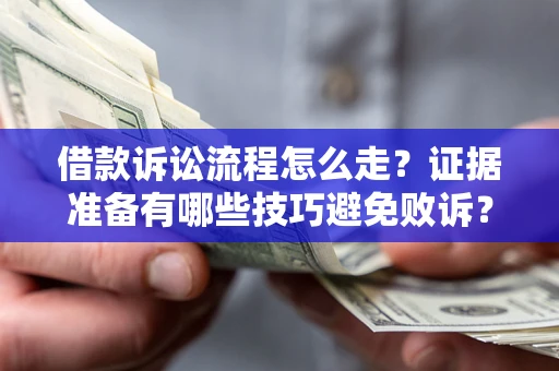 济南借款诉讼流程怎么走？证据准备有哪些技巧避免败诉？