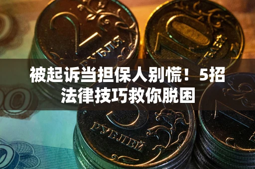 济南被起诉当担保人别慌！5招法律技巧救你脱困