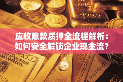 济南应收账款质押全流程解析：如何安全解锁企业现金流？