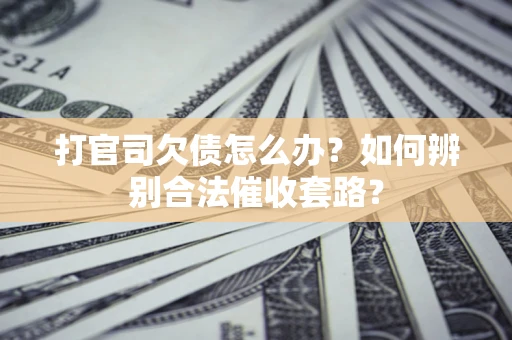 济南打官司欠债怎么办？如何辨别合法催收套路？