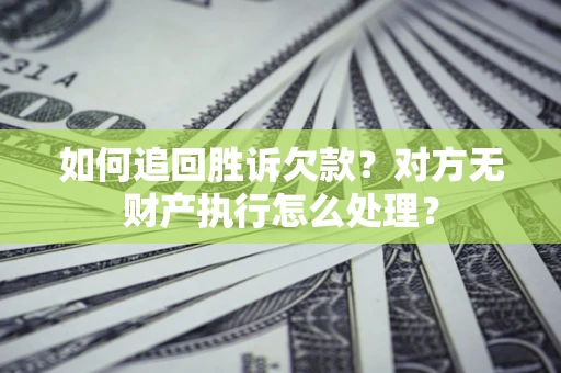 济南如何追回胜诉欠款？对方无财产执行怎么处理？