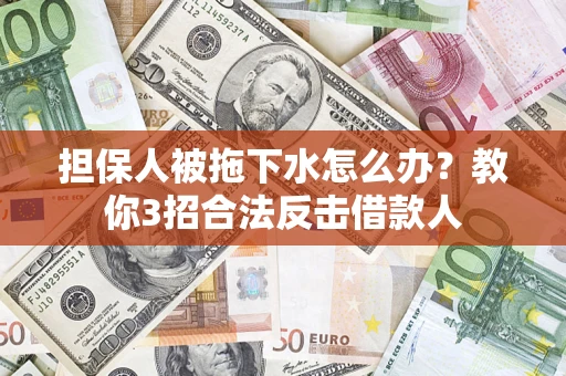 济南担保人被拖下水怎么办？教你3招合法反击借款人