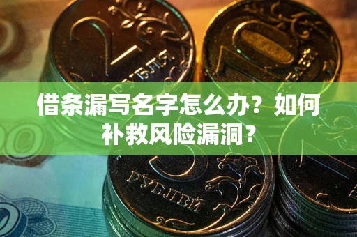 济南借条漏写名字怎么办？如何补救风险漏洞？