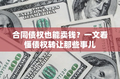 济南合同债权也能卖钱？一文看懂债权转让那些事儿