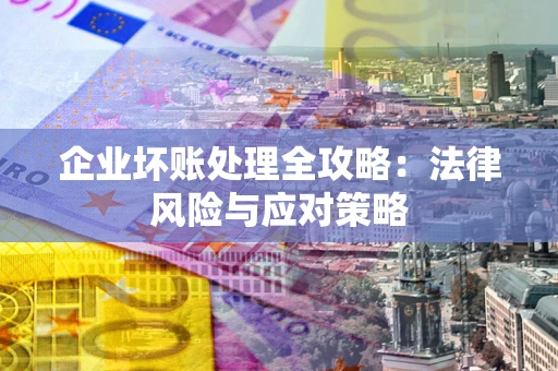 济南企业坏账处理全攻略：法律风险与应对策略