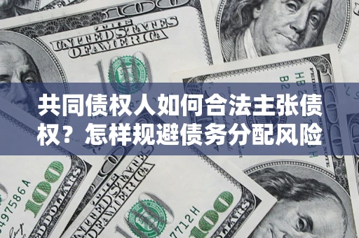 济南共同债权人如何合法主张债权？怎样规避债务分配风险？