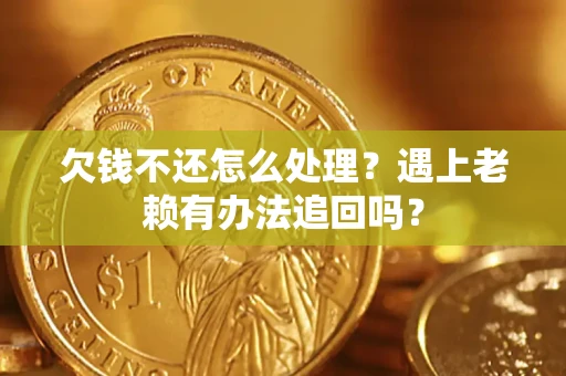 济南欠钱不还怎么处理？遇上老赖有办法追回吗？