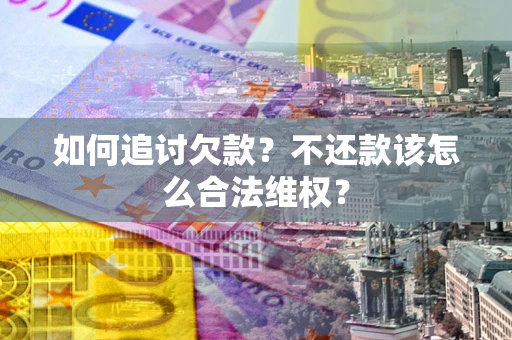 济南如何追讨欠款？不还款该怎么合法维权？