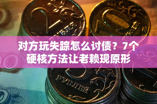 济南对方玩失踪怎么讨债？7个硬核方法让老赖现原形