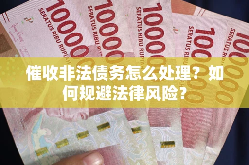 济南催收非法债务怎么处理？如何规避法律风险？