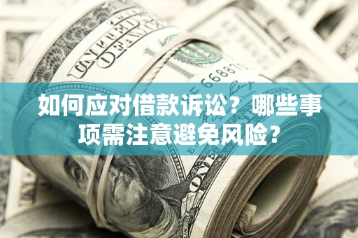 济南如何应对借款诉讼？哪些事项需注意避免风险？