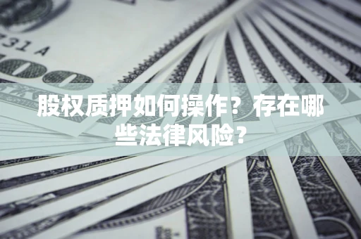 济南股权质押如何操作？存在哪些法律风险？