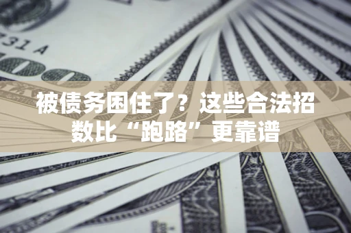 济南被债务困住了？这些合法招数比“跑路”更靠谱