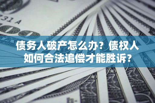 济南债务人破产怎么办？债权人如何合法追偿才能胜诉？