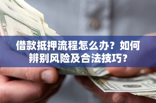 济南借款抵押流程怎么办？如何辨别风险及合法技巧？