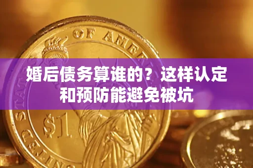 济南婚后债务算谁的？这样认定和预防能避免被坑