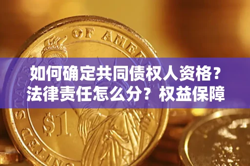 济南如何确定共同债权人资格？法律责任怎么分？权益保障技巧揭秘！