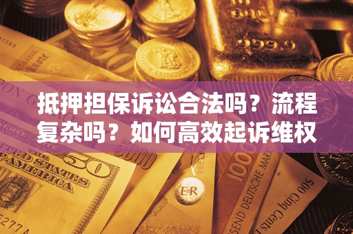 济南抵押担保诉讼合法吗？流程复杂吗？如何高效起诉维权？