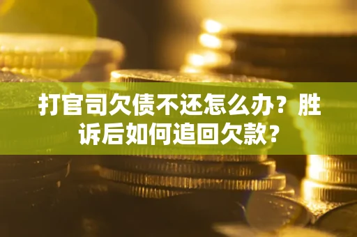 济南打官司欠债不还怎么办？胜诉后如何追回欠款？