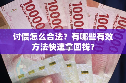 济南讨债怎么合法？有哪些有效方法快速拿回钱？