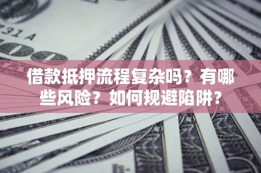 济南借款抵押流程复杂吗？有哪些风险？如何规避陷阱？