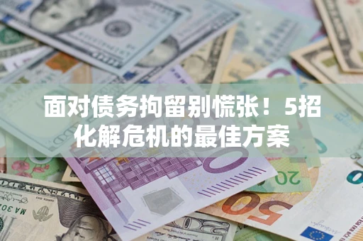 济南面对债务拘留别慌张！5招化解危机的最佳方案