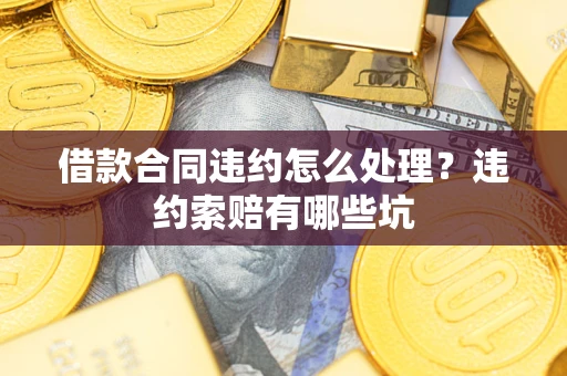 济南借款合同违约怎么处理？违约索赔有哪些坑