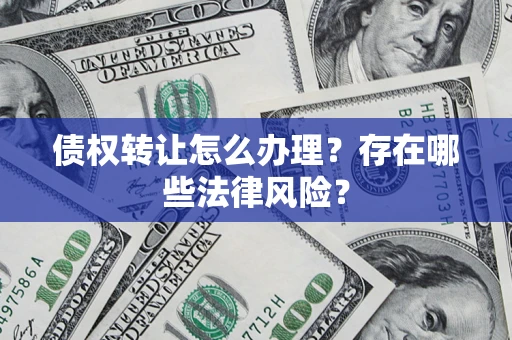济南债权转让怎么办理？存在哪些法律风险？