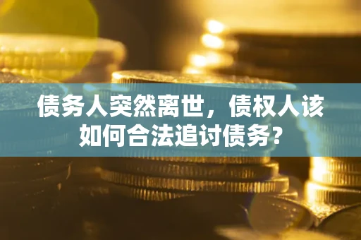 济南债务人突然离世，债权人该如何合法追讨债务？