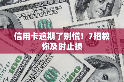 济南信用卡逾期了别慌！7招教你及时止损