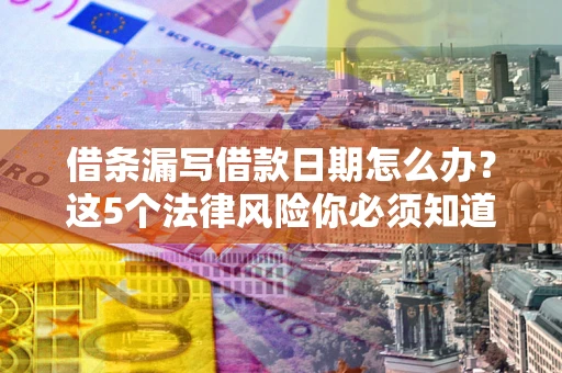 济南借条漏写借款日期怎么办？这5个法律风险你必须知道