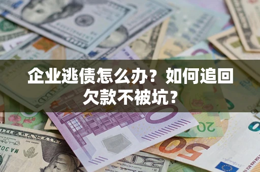 济南企业逃债怎么办？如何追回欠款不被坑？