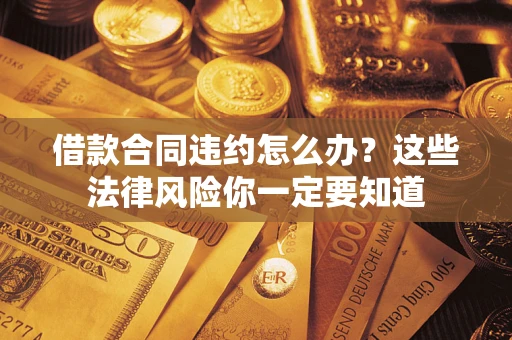济南借款合同违约怎么办？这些法律风险你一定要知道