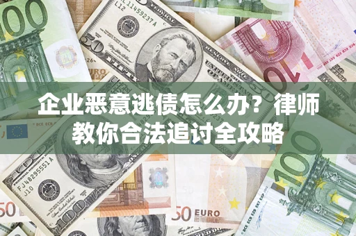 济南企业恶意逃债怎么办？律师教你合法追讨全攻略