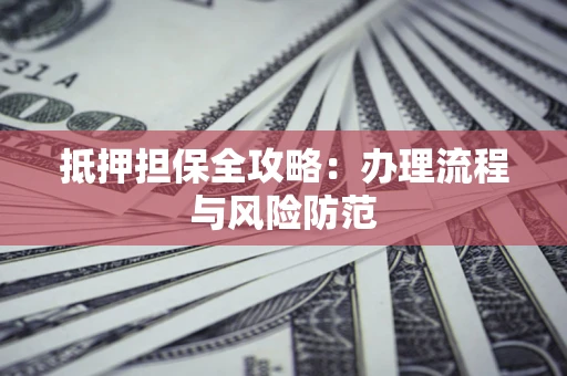 济南抵押担保全攻略：办理流程与风险防范