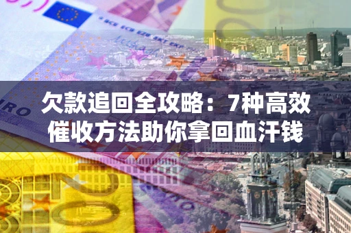 济南欠款追回全攻略：7种高效催收方法助你拿回血汗钱