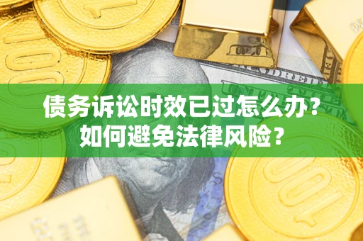济南债务诉讼时效已过怎么办？如何避免法律风险？