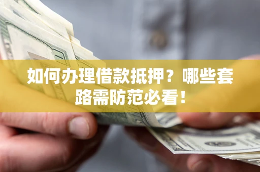 济南如何办理借款抵押？哪些套路需防范必看！