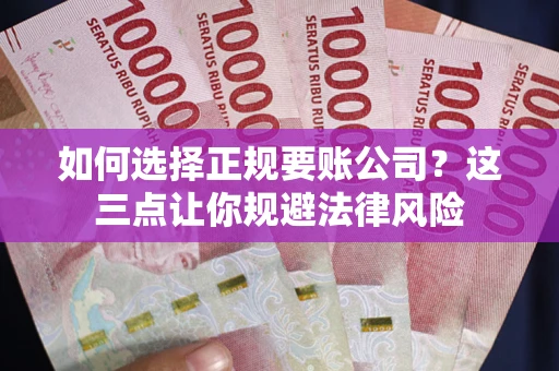 济南如何选择正规要账公司？这三点让你规避法律风险