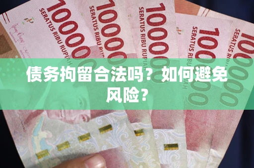 济南债务拘留合法吗？如何避免风险？
