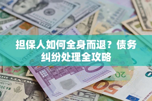 济南担保人如何全身而退？债务纠纷处理全攻略