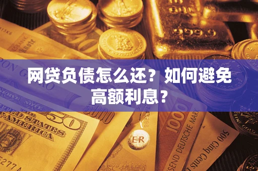 济南网贷负债怎么还？如何避免高额利息？
