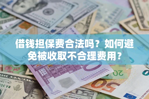 济南借钱担保费合法吗？如何避免被收取不合理费用？
