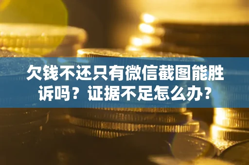 济南欠钱不还只有微信截图能胜诉吗？证据不足怎么办？