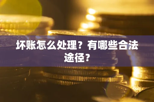 济南坏账怎么处理？有哪些合法途径？