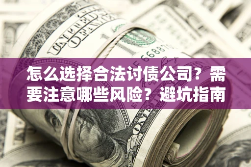 济南怎么选择合法讨债公司？需要注意哪些风险？避坑指南来了！